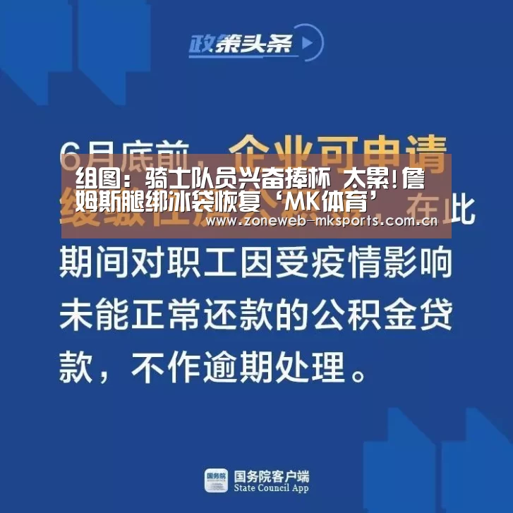 组图:骑士队员兴奋捧杯 太累!詹姆斯腿绑冰袋恢复‘MK体育’(图1) MK体育
