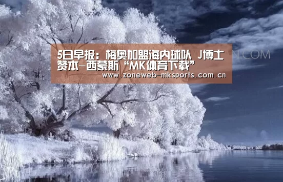 5日早报:梅奥加盟海内球队 J博士赞本-西蒙斯“MK体育下载”(图1) MK体育