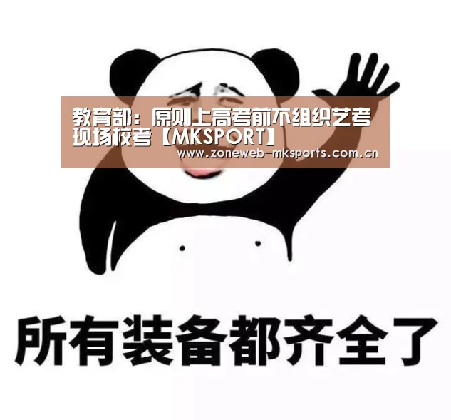 教育部:原则上高考前不组织艺考现场校考【MKSPORT】(图1) MK体育下载