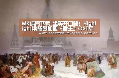 MK体育下载_坐等开口跪!Highlight梁耀燮加盟《君主》OST军团(图4) MK体育下载