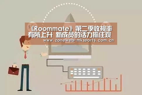 《Roommate》第二季收视率有所上升 新成员的活力抓住观众视线:MK体育app(图2) MK体育app