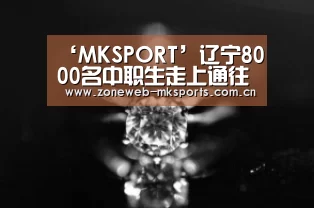 ‘MKSPORT’辽宁8000名中职生走上通往本科教育“立交桥”(图1) MK体育